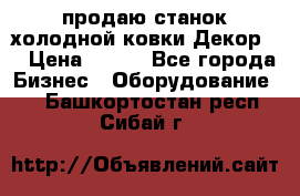 продаю станок холодной ковки Декор-2 › Цена ­ 250 - Все города Бизнес » Оборудование   . Башкортостан респ.,Сибай г.